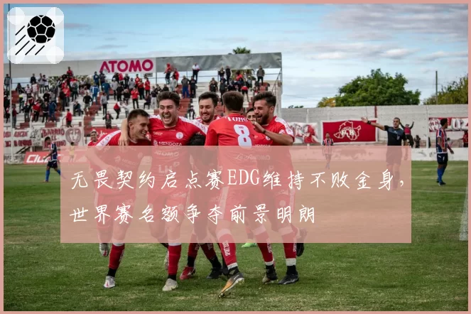 无畏契约启点赛EDG维持不败金身,世界赛名额争夺前景明朗
