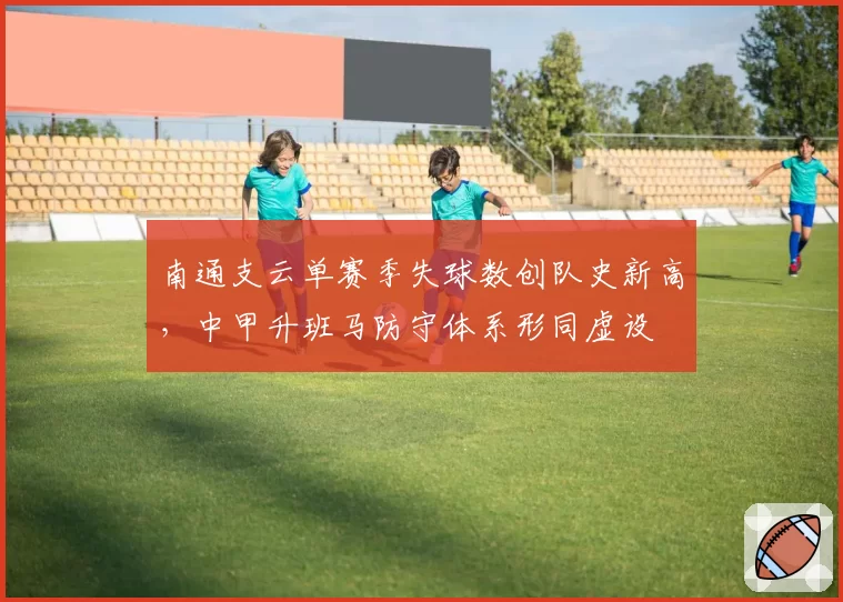南通支云单赛季失球数创队史新高，中甲升班马防守体系形同虚设