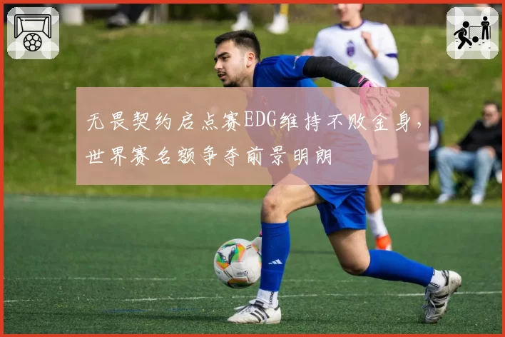 无畏契约启点赛EDG维持不败金身,世界赛名额争夺前景明朗