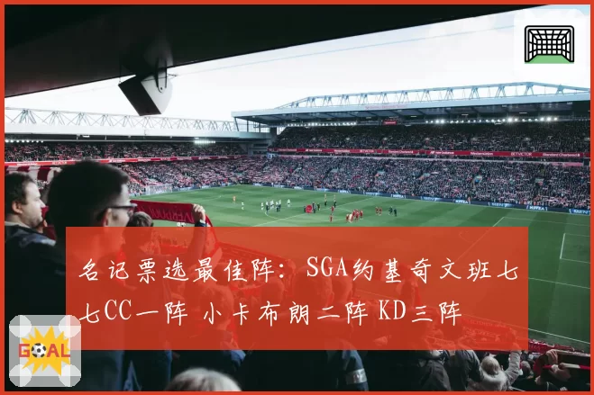 名记票选最佳阵：SGA约基奇文班七七CC一阵 小卡布朗二阵 KD三阵