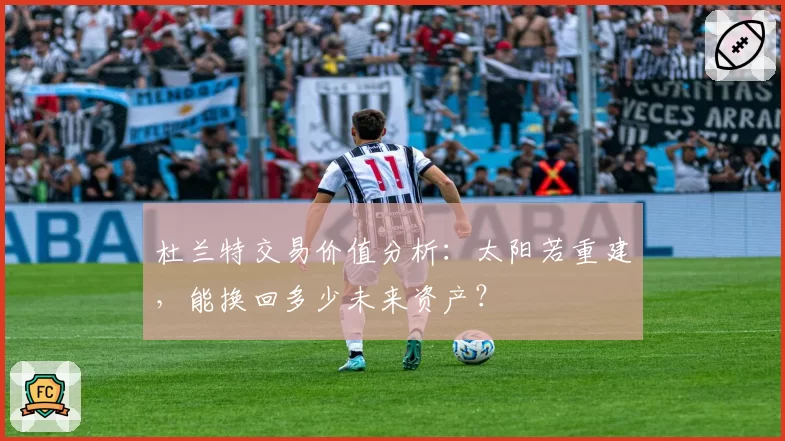 杜兰特交易价值分析：太阳若重建，能换回多少未来资产？