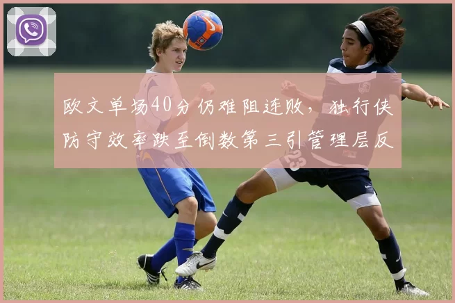 欧文单场40分仍难阻连败，独行侠防守效率跌至倒数第三引管理层反思
