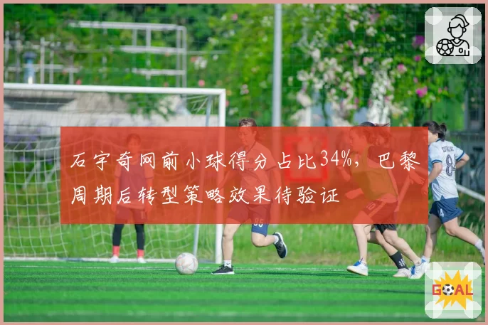 石宇奇网前小球得分占比34%，巴黎周期后转型策略效果待验证