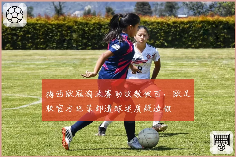 梅西欧冠淘汰赛助攻数破百,欧足联官方记录却遭球迷质疑造假