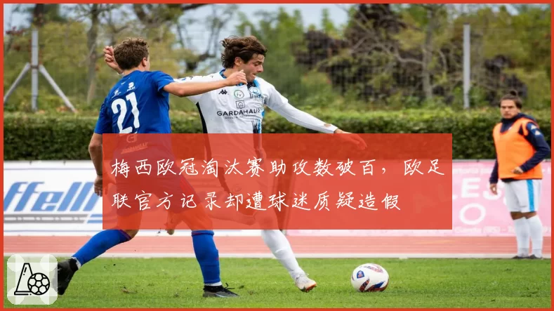梅西欧冠淘汰赛助攻数破百,欧足联官方记录却遭球迷质疑造假