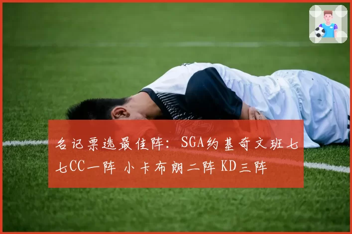 名记票选最佳阵：SGA约基奇文班七七CC一阵 小卡布朗二阵 KD三阵