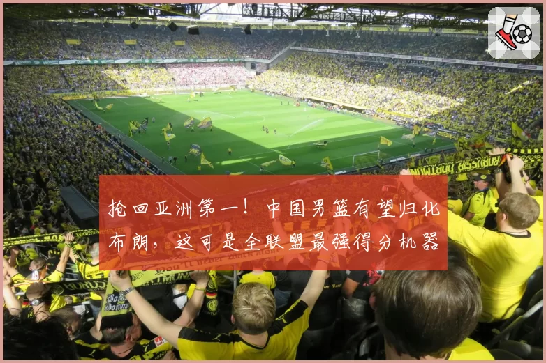抢回亚洲第一！中国男篮有望归化布朗，这可是全联盟最强得分机器