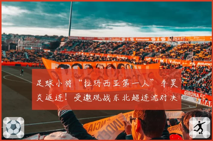 足球小将“拉玛西亚第一人”李昊炎返连！受邀观战东北超连沈对决