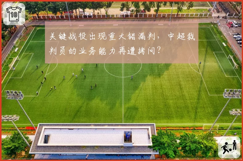 关键战役出现重大错漏判,中超裁判员的业务能力再遭拷问?