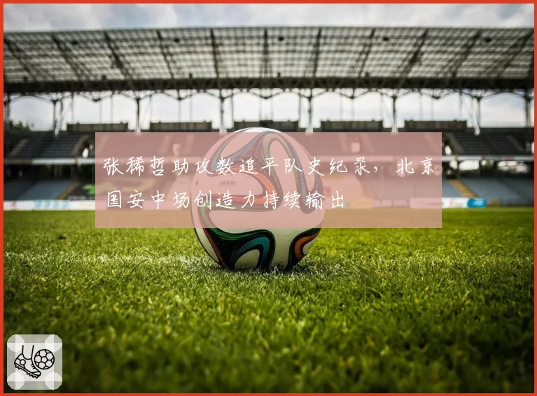 张稀哲助攻数追平队史纪录，北京国安中场创造力持续输出