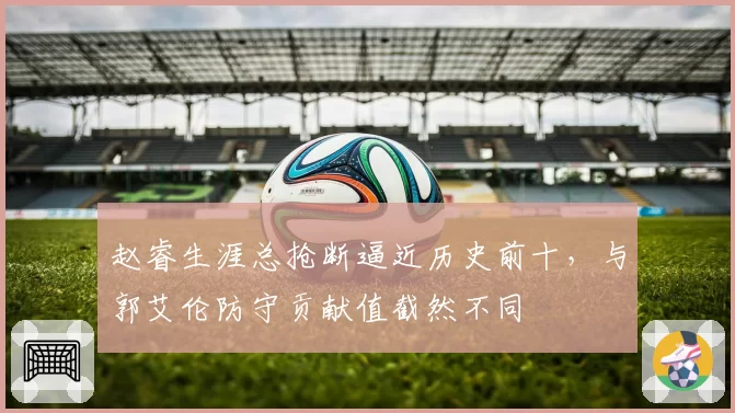 赵睿生涯总抢断逼近历史前十，与郭艾伦防守贡献值截然不同