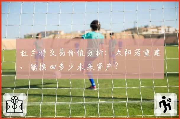 杜兰特交易价值分析：太阳若重建，能换回多少未来资产？
