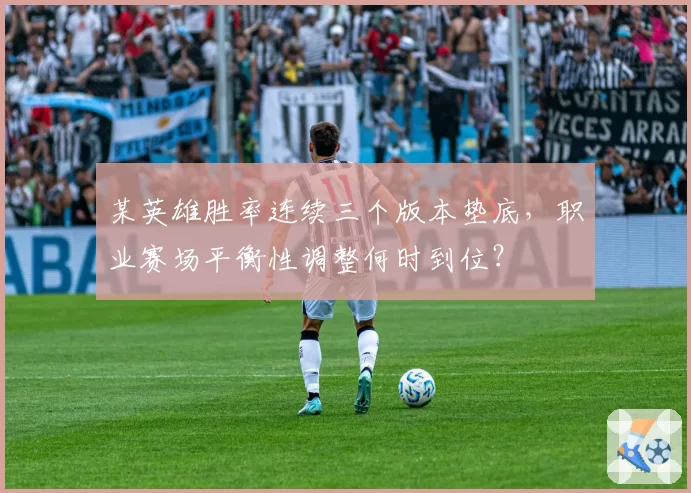 某英雄胜率连续三个版本垫底，职业赛场平衡性调整何时到位？