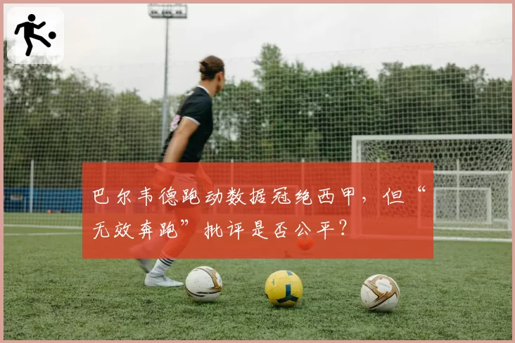 巴尔韦德跑动数据冠绝西甲，但“无效奔跑”批评是否公平？
