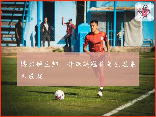 博尔顿主帅：升级英冠将是生涯最大成就