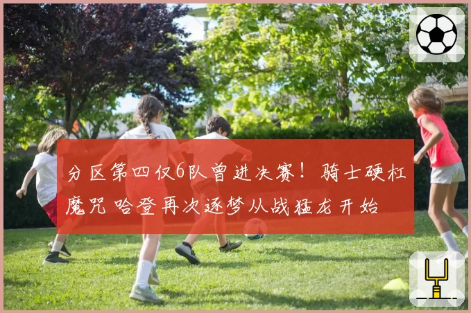 分区第四仅6队曾进决赛!骑士硬杠魔咒 哈登再次逐梦从战猛龙开始