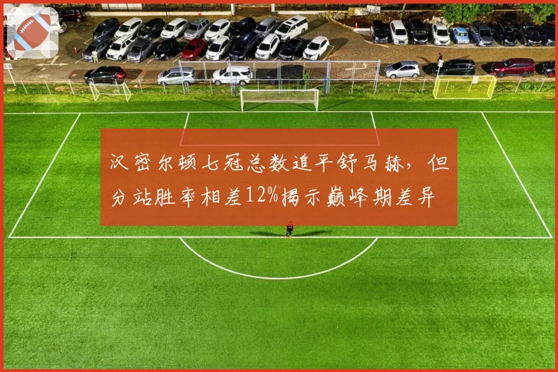 汉密尔顿七冠总数追平舒马赫，但分站胜率相差12%揭示巅峰期差异