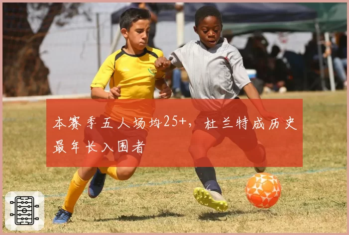 本赛季五人场均25+,杜兰特成历史最年长入围者