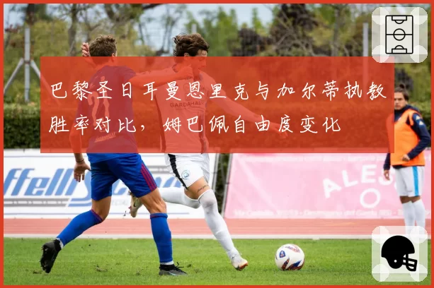 巴黎圣日耳曼恩里克与加尔蒂执教胜率对比，姆巴佩自由度变化