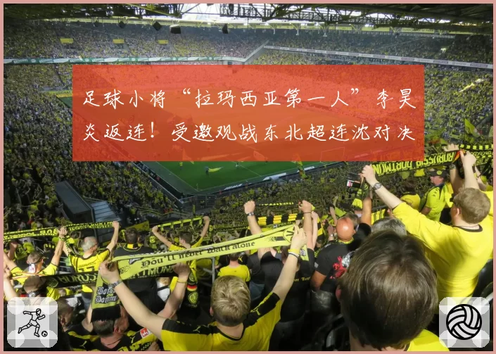 足球小将“拉玛西亚第一人”李昊炎返连！受邀观战东北超连沈对决