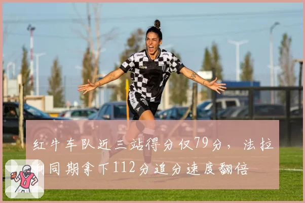 红牛车队近三站得分仅79分，法拉利同期拿下112分追分速度翻倍
