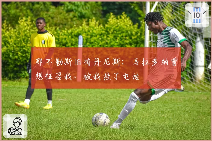 那不勒斯旧将丹尼斯：马拉多纳曾想征召我，被我挂了电话
