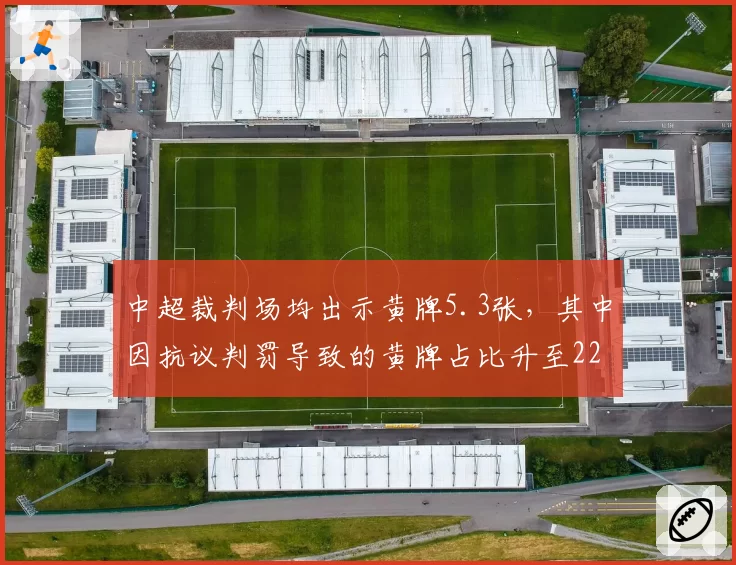 中超裁判场均出示黄牌5.3张，其中因抗议判罚导致的黄牌占比升至22%