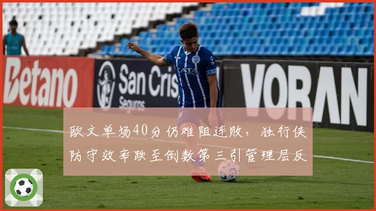 欧文单场40分仍难阻连败，独行侠防守效率跌至倒数第三引管理层反思