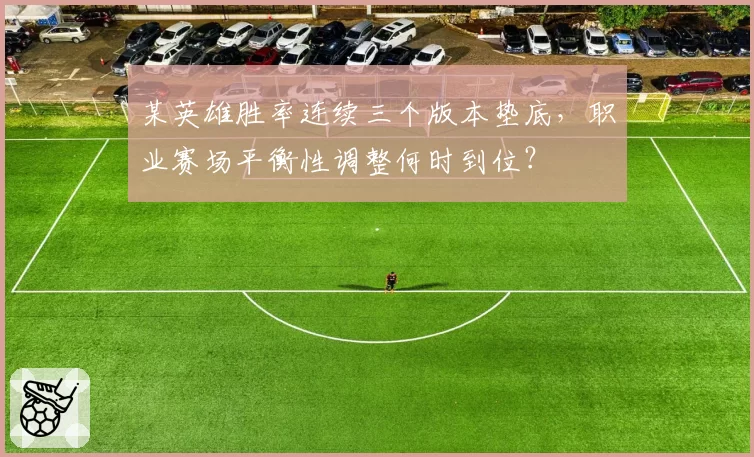 某英雄胜率连续三个版本垫底，职业赛场平衡性调整何时到位？